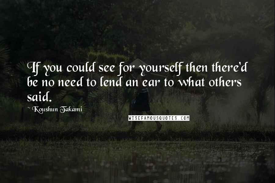 Koushun Takami Quotes: If you could see for yourself then there'd be no need to lend an ear to what others said.