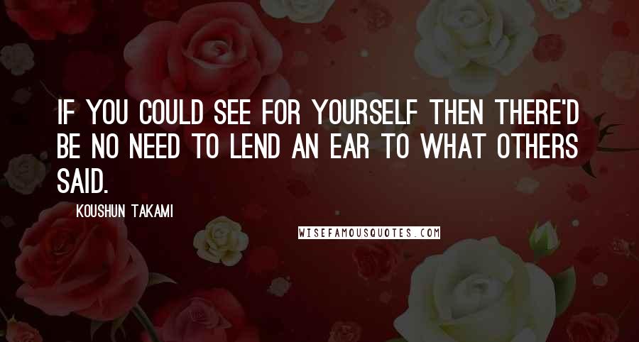 Koushun Takami Quotes: If you could see for yourself then there'd be no need to lend an ear to what others said.