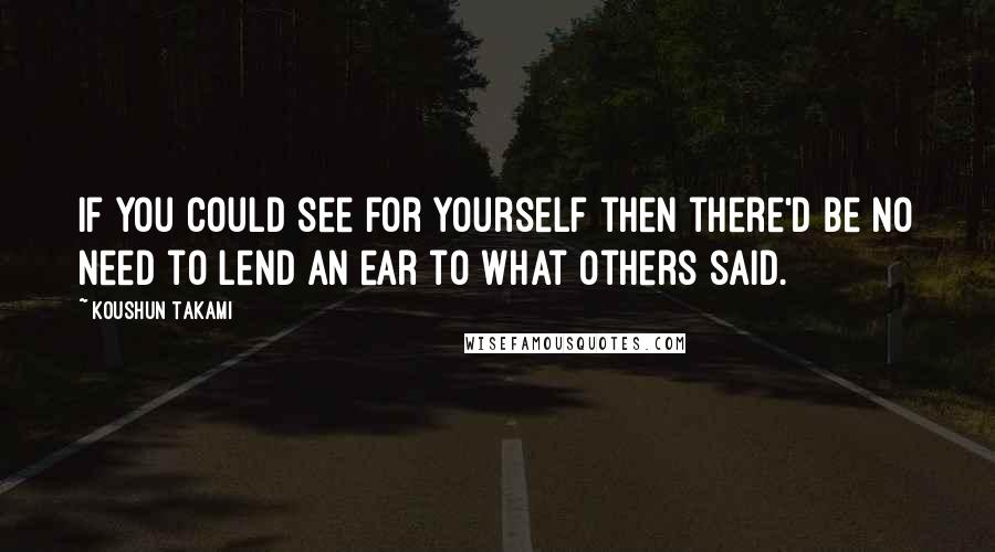 Koushun Takami Quotes: If you could see for yourself then there'd be no need to lend an ear to what others said.