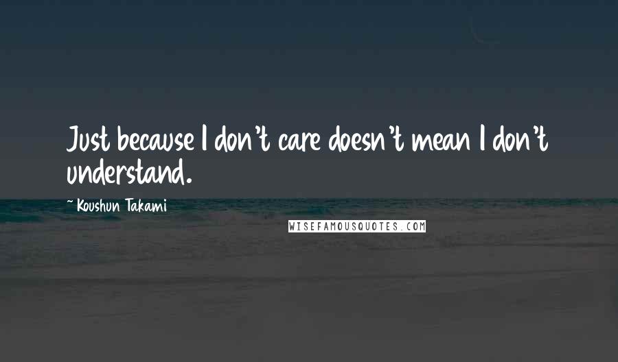 Koushun Takami Quotes: Just because I don't care doesn't mean I don't understand.