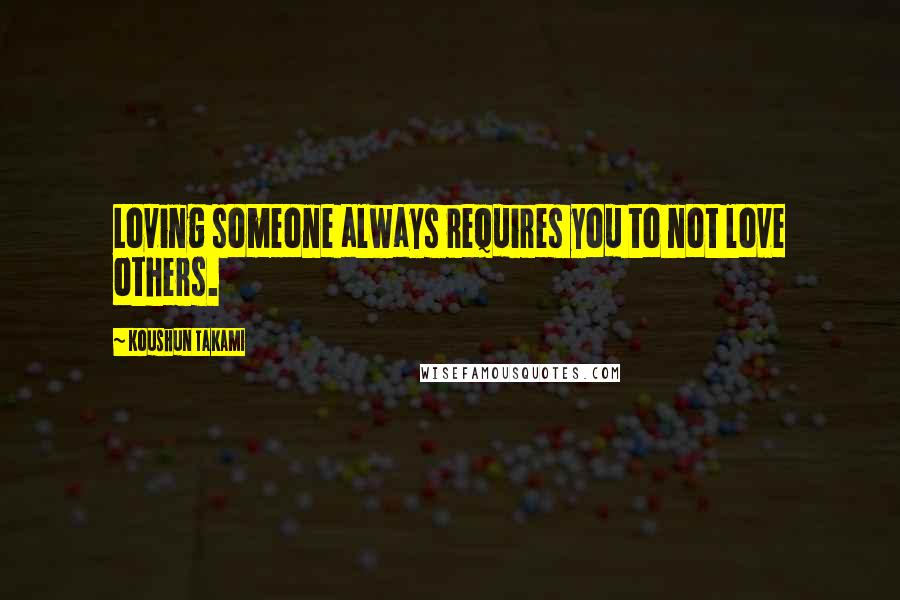 Koushun Takami Quotes: Loving someone always requires you to not love others.