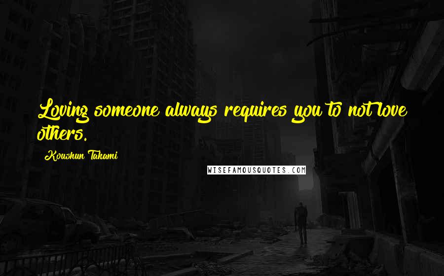 Koushun Takami Quotes: Loving someone always requires you to not love others.