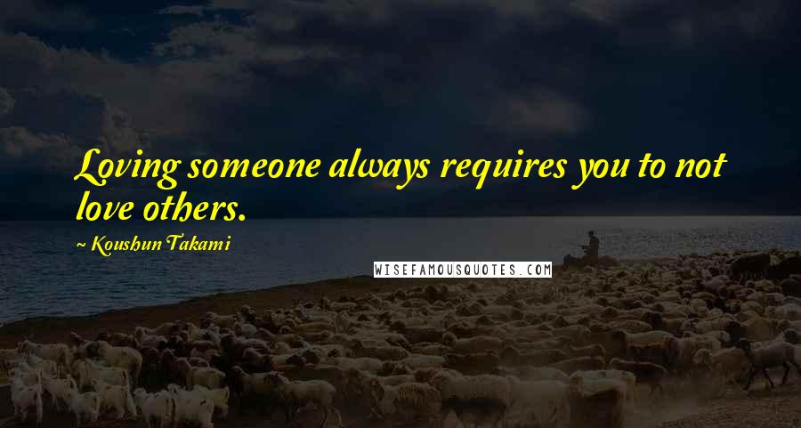 Koushun Takami Quotes: Loving someone always requires you to not love others.