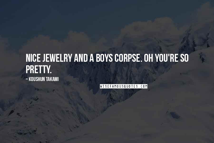 Koushun Takami Quotes: Nice jewelry and a boys corpse. Oh you're so pretty.