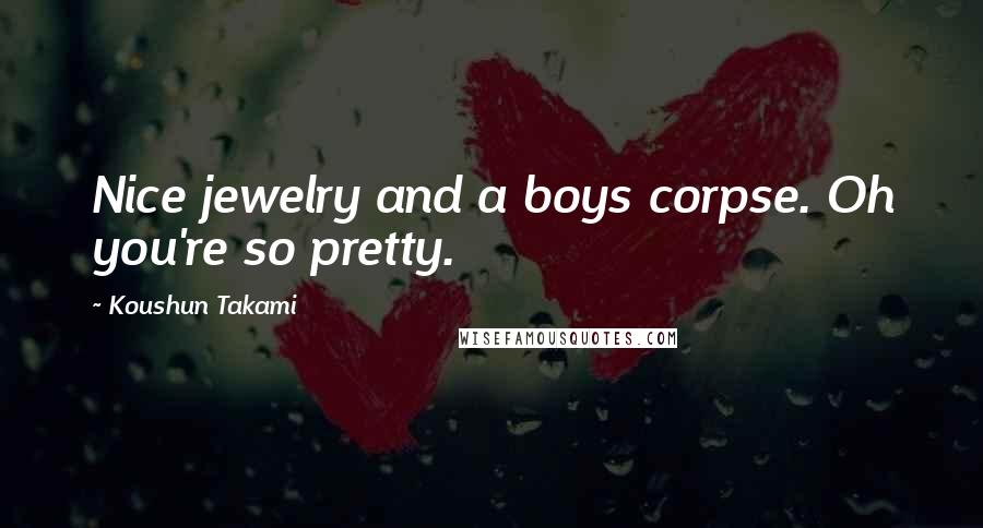 Koushun Takami Quotes: Nice jewelry and a boys corpse. Oh you're so pretty.