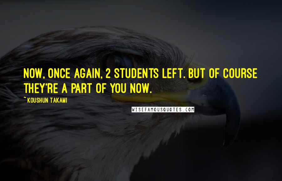 Koushun Takami Quotes: Now, once again, 2 students left. But of course they're a part of you now.