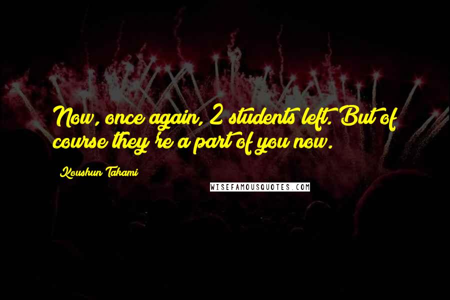 Koushun Takami Quotes: Now, once again, 2 students left. But of course they're a part of you now.