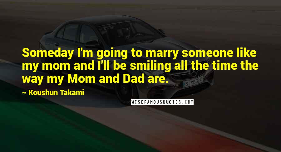 Koushun Takami Quotes: Someday I'm going to marry someone like my mom and I'll be smiling all the time the way my Mom and Dad are.