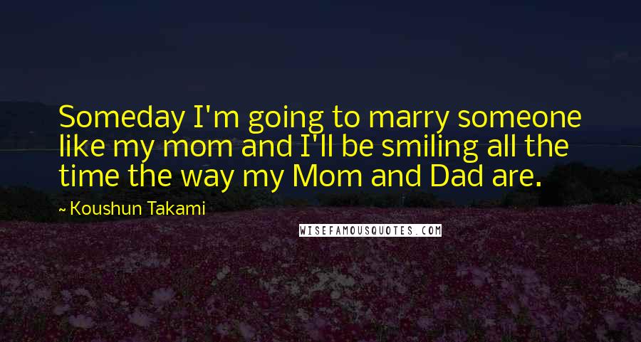 Koushun Takami Quotes: Someday I'm going to marry someone like my mom and I'll be smiling all the time the way my Mom and Dad are.