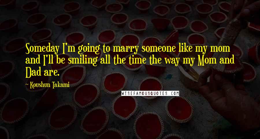 Koushun Takami Quotes: Someday I'm going to marry someone like my mom and I'll be smiling all the time the way my Mom and Dad are.