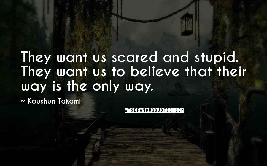 Koushun Takami Quotes: They want us scared and stupid. They want us to believe that their way is the only way.