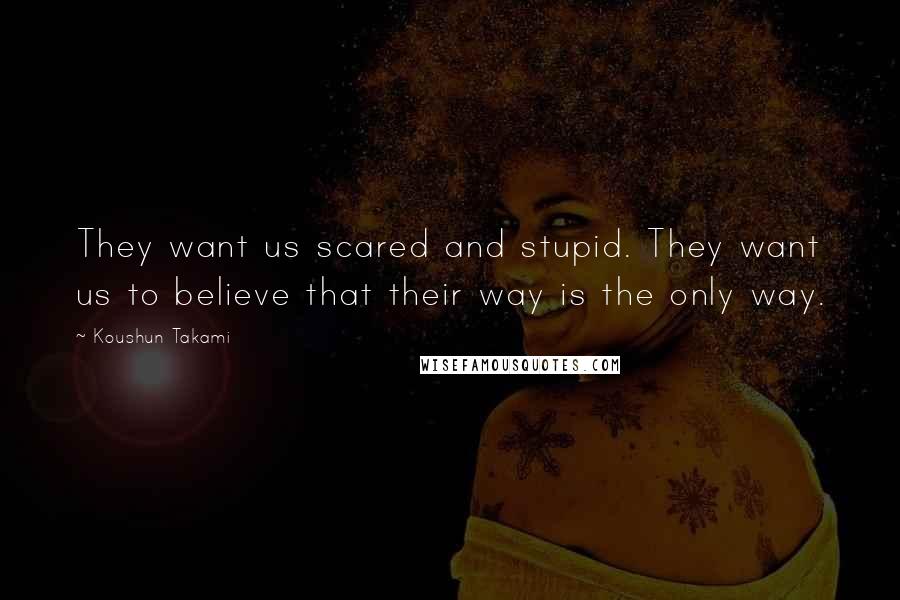 Koushun Takami Quotes: They want us scared and stupid. They want us to believe that their way is the only way.