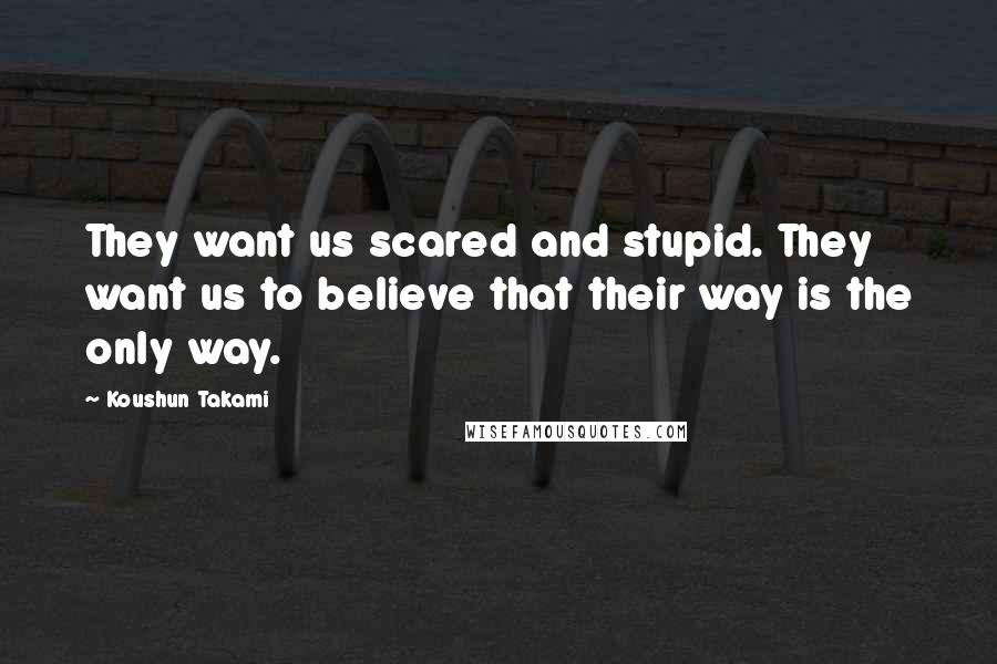 Koushun Takami Quotes: They want us scared and stupid. They want us to believe that their way is the only way.