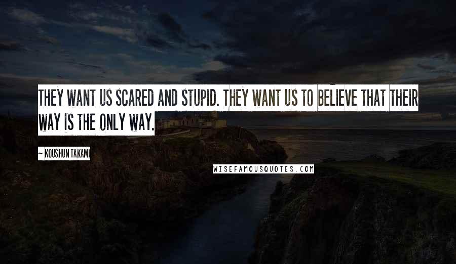 Koushun Takami Quotes: They want us scared and stupid. They want us to believe that their way is the only way.