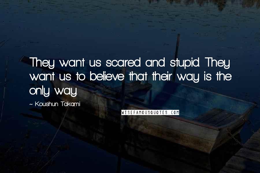 Koushun Takami Quotes: They want us scared and stupid. They want us to believe that their way is the only way.