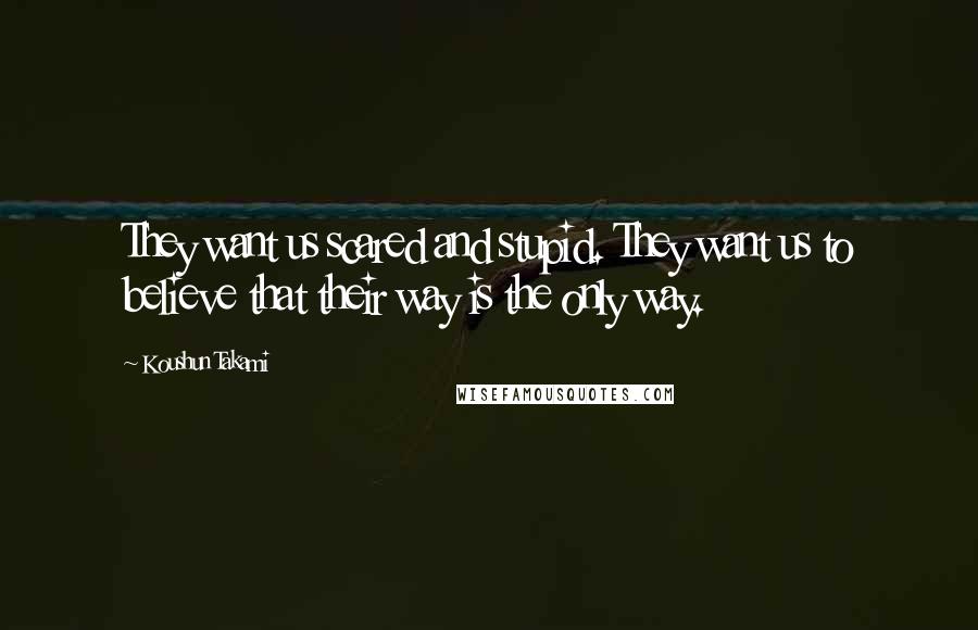 Koushun Takami Quotes: They want us scared and stupid. They want us to believe that their way is the only way.