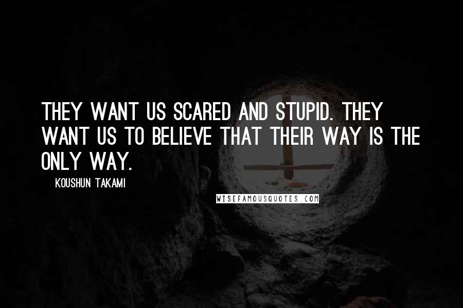 Koushun Takami Quotes: They want us scared and stupid. They want us to believe that their way is the only way.
