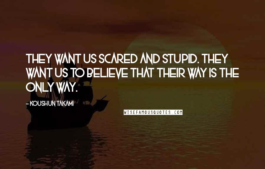 Koushun Takami Quotes: They want us scared and stupid. They want us to believe that their way is the only way.