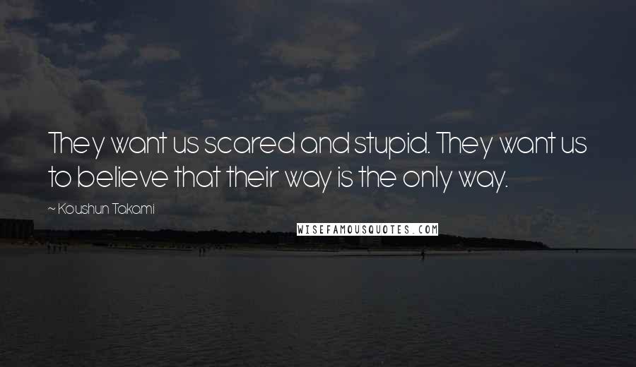 Koushun Takami Quotes: They want us scared and stupid. They want us to believe that their way is the only way.