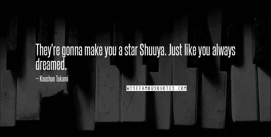 Koushun Takami Quotes: They're gonna make you a star Shuuya. Just like you always dreamed.