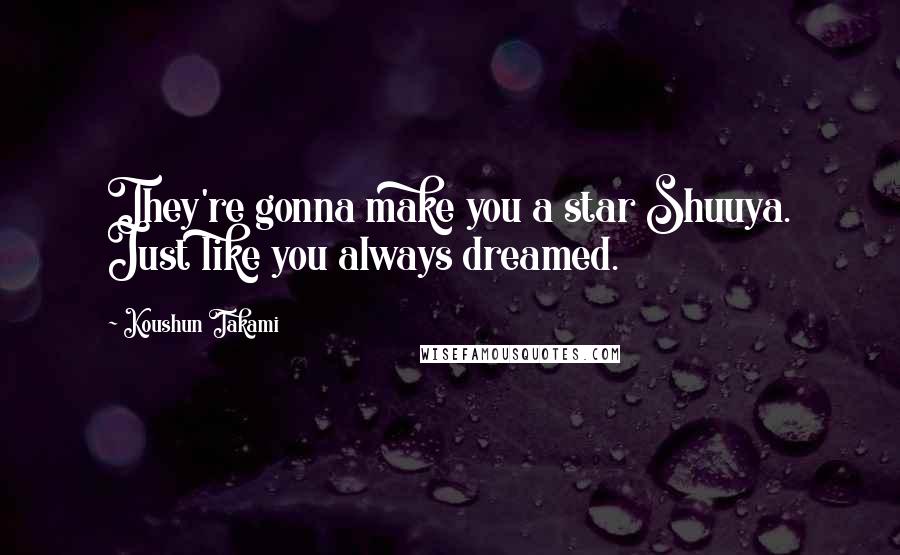 Koushun Takami Quotes: They're gonna make you a star Shuuya. Just like you always dreamed.