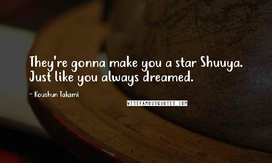 Koushun Takami Quotes: They're gonna make you a star Shuuya. Just like you always dreamed.