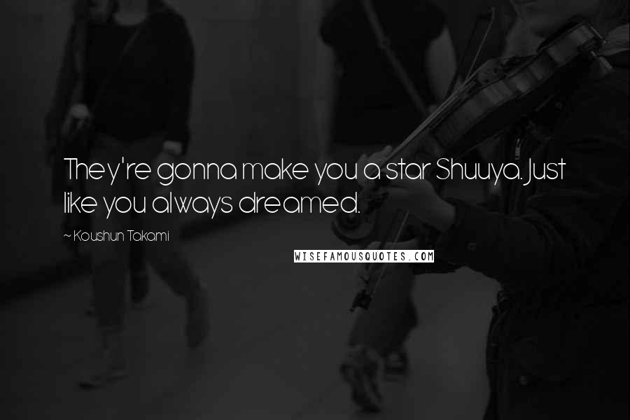 Koushun Takami Quotes: They're gonna make you a star Shuuya. Just like you always dreamed.