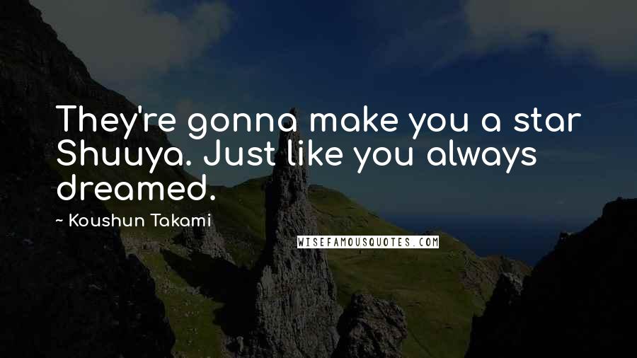 Koushun Takami Quotes: They're gonna make you a star Shuuya. Just like you always dreamed.