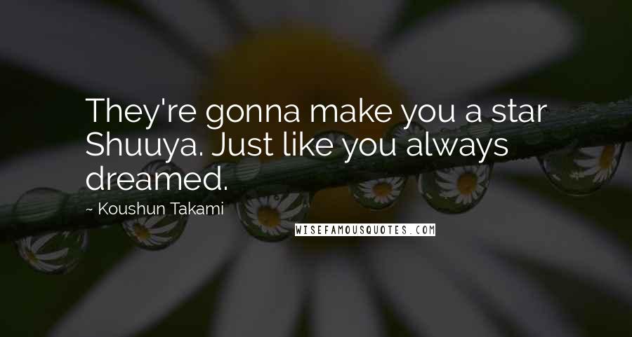 Koushun Takami Quotes: They're gonna make you a star Shuuya. Just like you always dreamed.