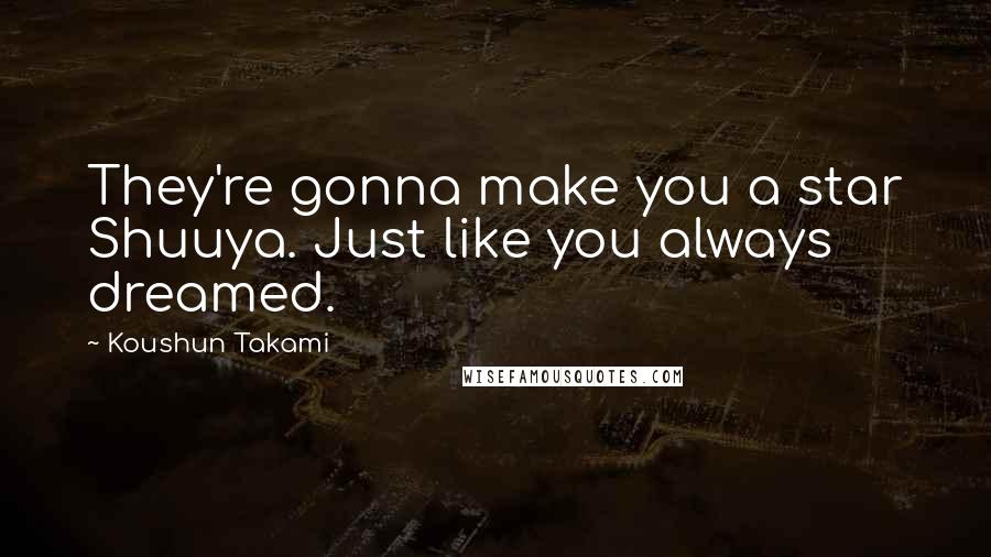 Koushun Takami Quotes: They're gonna make you a star Shuuya. Just like you always dreamed.