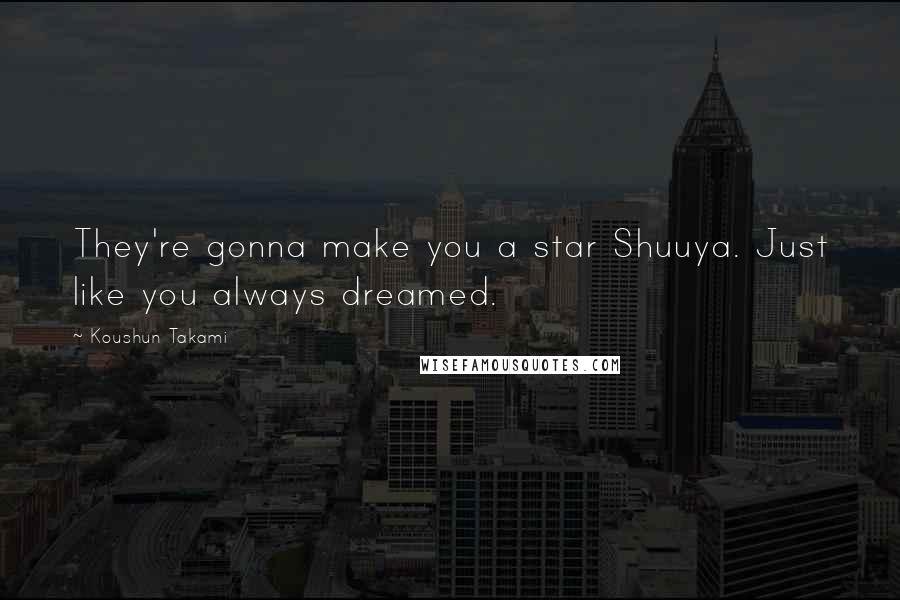 Koushun Takami Quotes: They're gonna make you a star Shuuya. Just like you always dreamed.