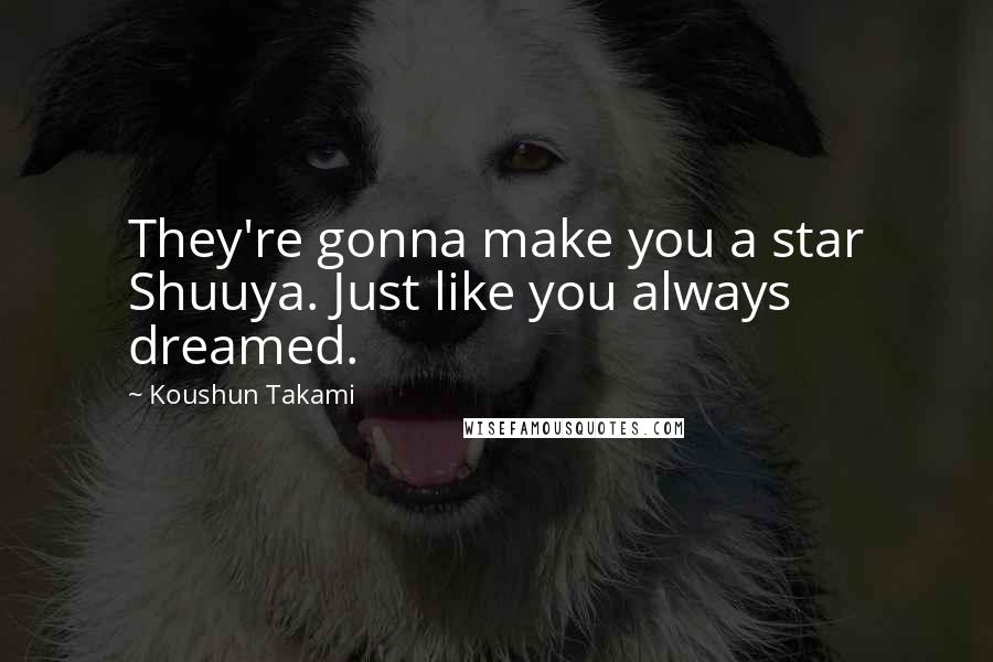 Koushun Takami Quotes: They're gonna make you a star Shuuya. Just like you always dreamed.