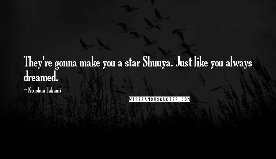 Koushun Takami Quotes: They're gonna make you a star Shuuya. Just like you always dreamed.