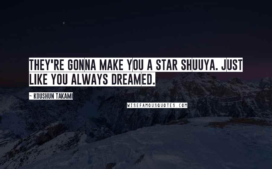 Koushun Takami Quotes: They're gonna make you a star Shuuya. Just like you always dreamed.