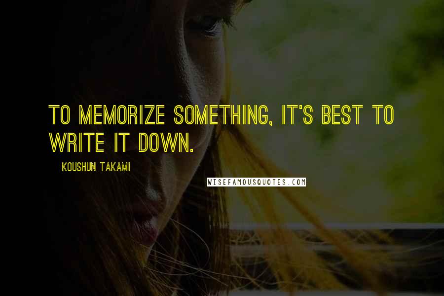 Koushun Takami Quotes: To memorize something, it's best to write it down.