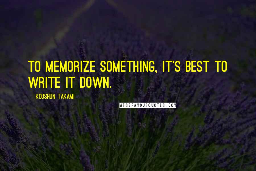 Koushun Takami Quotes: To memorize something, it's best to write it down.