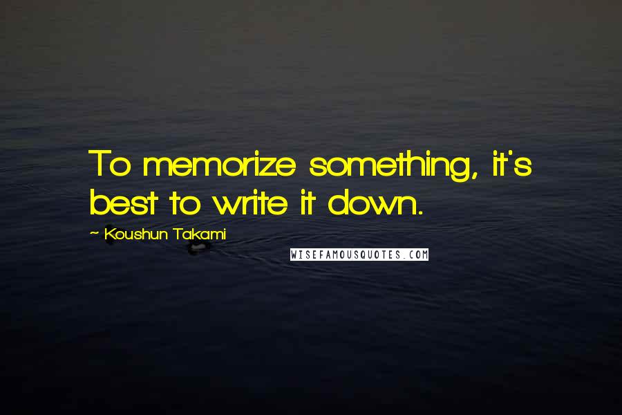 Koushun Takami Quotes: To memorize something, it's best to write it down.