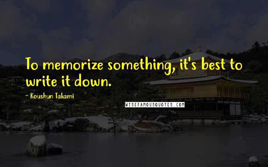 Koushun Takami Quotes: To memorize something, it's best to write it down.