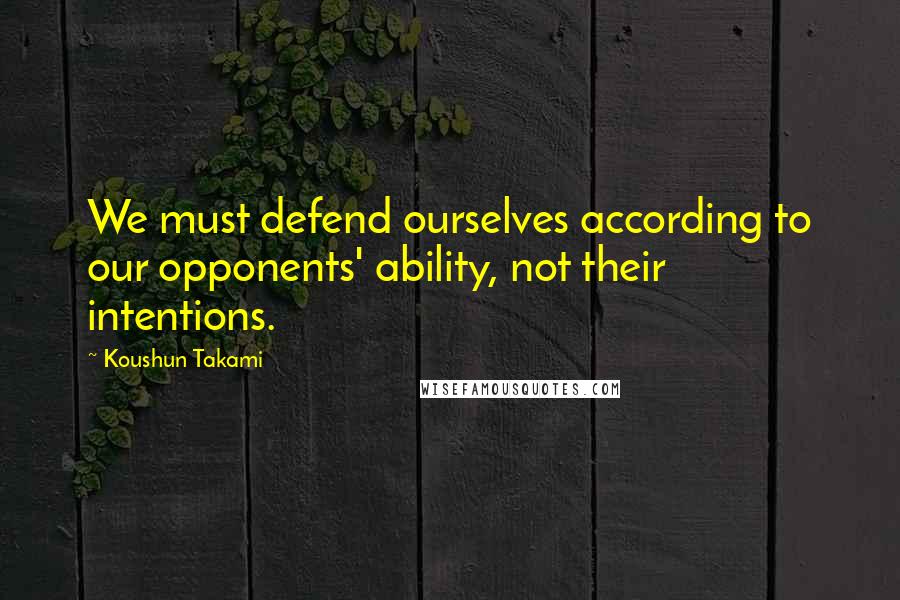 Koushun Takami Quotes: We must defend ourselves according to our opponents' ability, not their intentions.