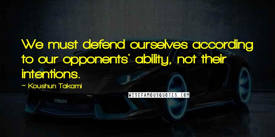 Koushun Takami Quotes: We must defend ourselves according to our opponents' ability, not their intentions.