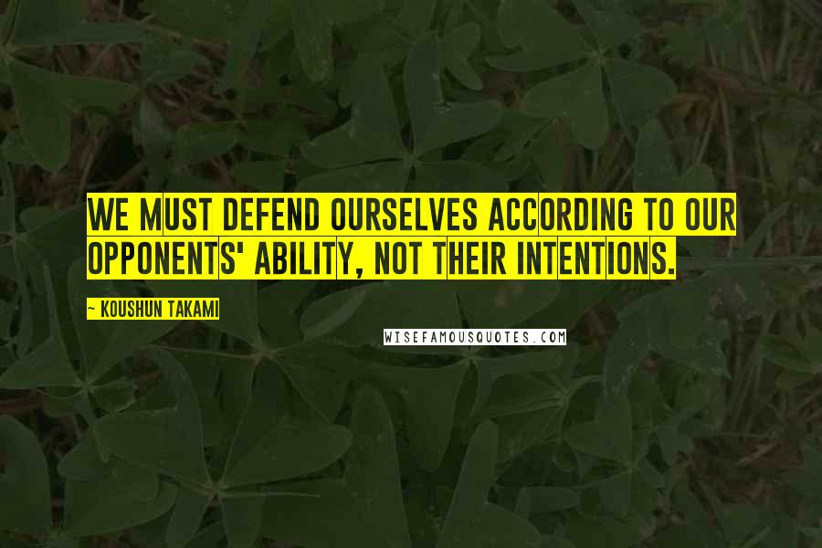 Koushun Takami Quotes: We must defend ourselves according to our opponents' ability, not their intentions.