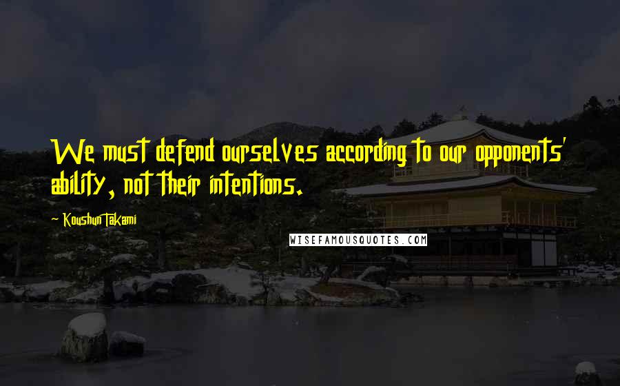 Koushun Takami Quotes: We must defend ourselves according to our opponents' ability, not their intentions.