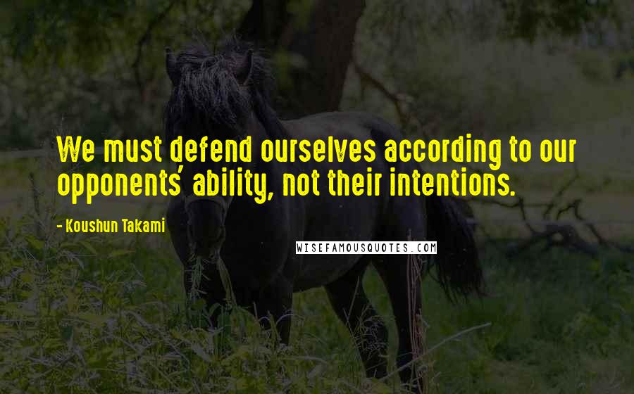Koushun Takami Quotes: We must defend ourselves according to our opponents' ability, not their intentions.
