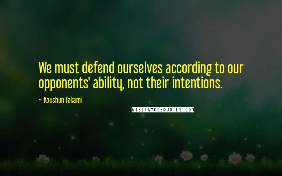 Koushun Takami Quotes: We must defend ourselves according to our opponents' ability, not their intentions.