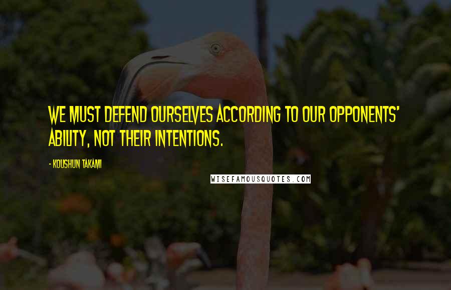 Koushun Takami Quotes: We must defend ourselves according to our opponents' ability, not their intentions.