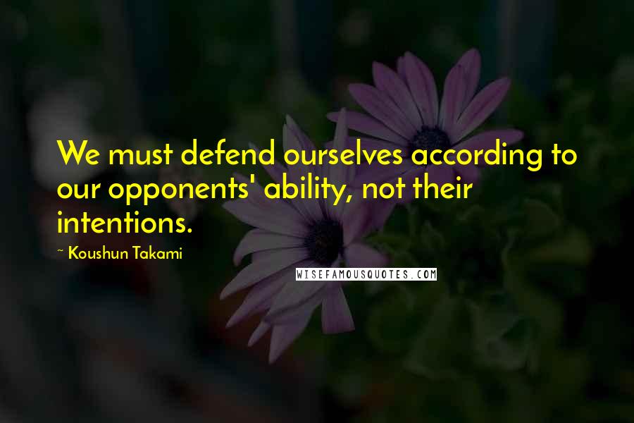 Koushun Takami Quotes: We must defend ourselves according to our opponents' ability, not their intentions.