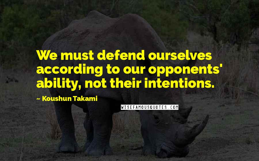 Koushun Takami Quotes: We must defend ourselves according to our opponents' ability, not their intentions.