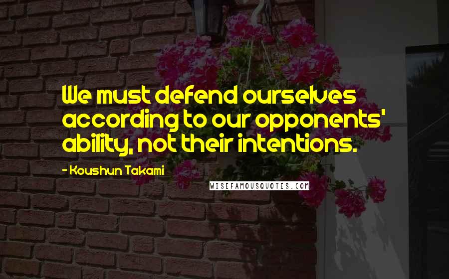 Koushun Takami Quotes: We must defend ourselves according to our opponents' ability, not their intentions.
