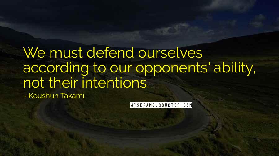 Koushun Takami Quotes: We must defend ourselves according to our opponents' ability, not their intentions.