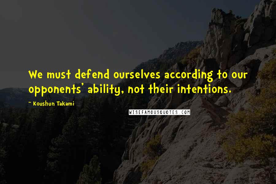 Koushun Takami Quotes: We must defend ourselves according to our opponents' ability, not their intentions.